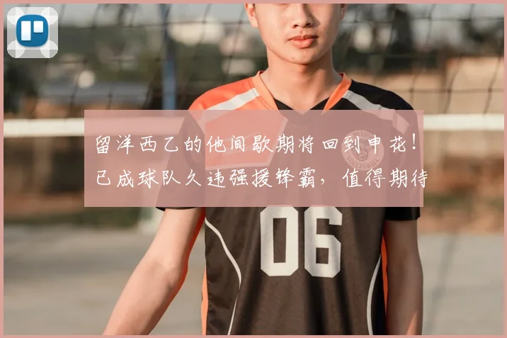 留洋西乙的他间歇期将回到申花！已成球队久违强援锋霸，值得期待