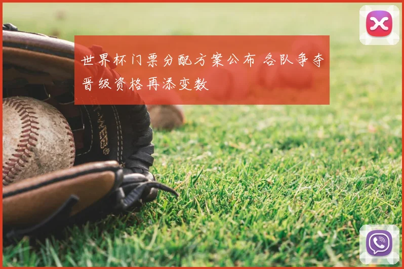 世界杯门票分配方案公布 各队争夺晋级资格再添变数