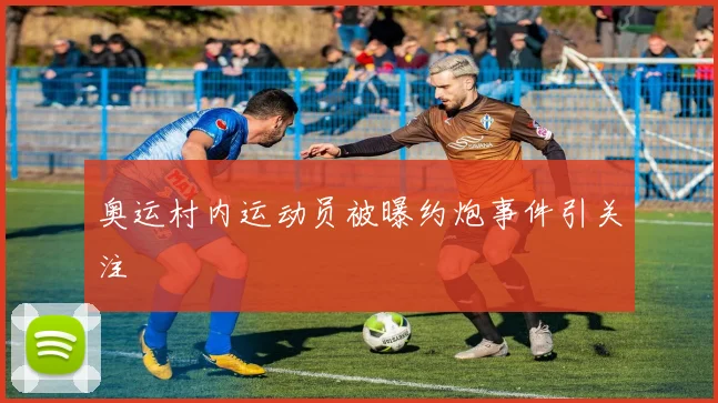 奥运村内运动员被曝约炮事件引关注