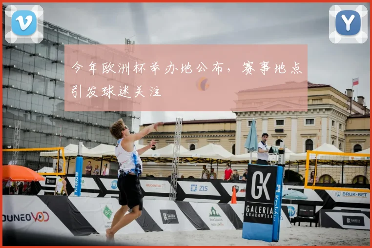 今年欧洲杯举办地公布,赛事地点引发球迷关注