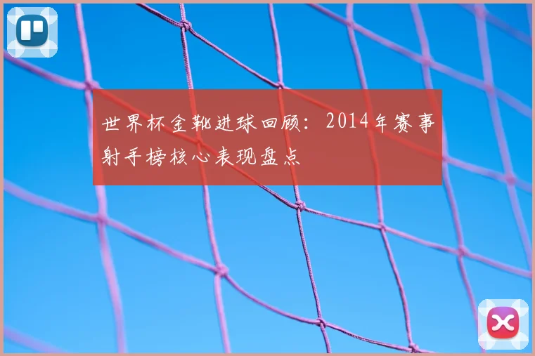 世界杯金靴进球回顾：2014年赛事射手榜核心表现盘点