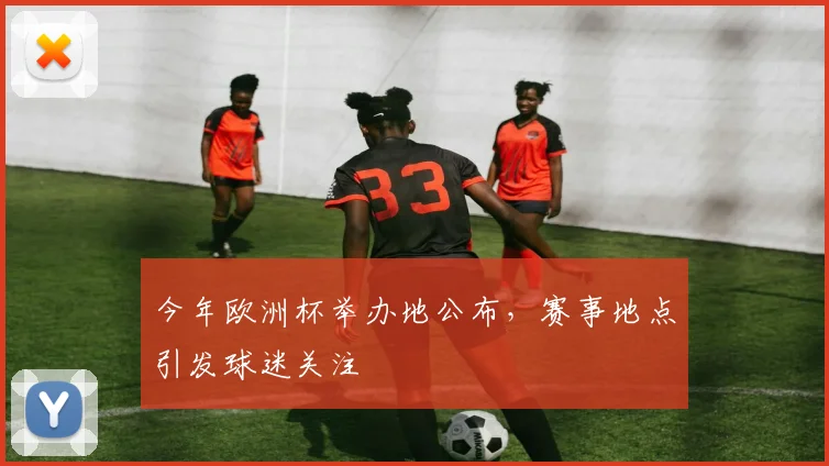 今年欧洲杯举办地公布,赛事地点引发球迷关注
