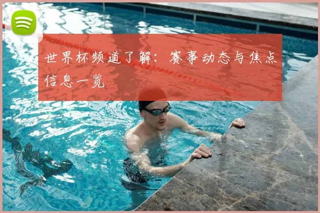 世界杯频道了解：赛事动态与焦点信息一览