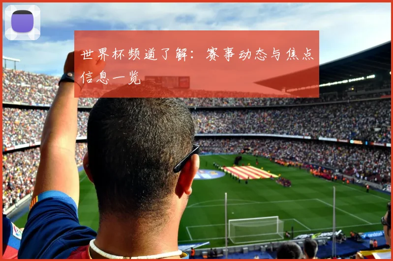 世界杯频道了解：赛事动态与焦点信息一览