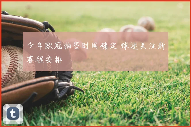 今年欧冠抽签时间确定 球迷关注新赛程安排