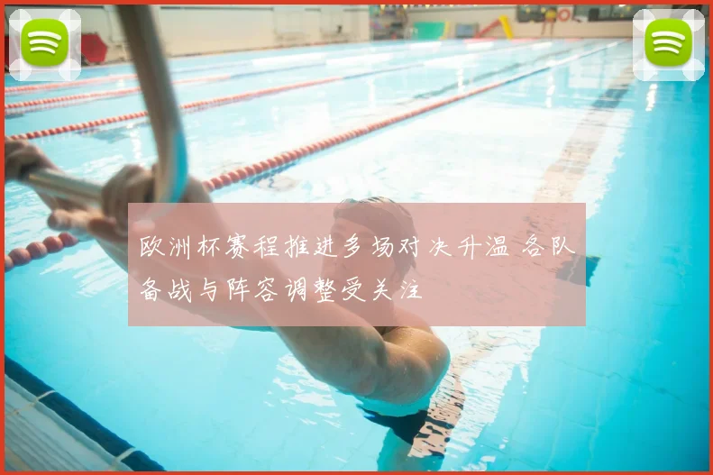 欧洲杯赛程推进多场对决升温 各队备战与阵容调整受关注